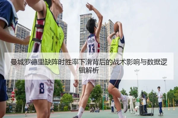 曼城罗德里缺阵时胜率下滑背后的战术影响与数据逻辑解析