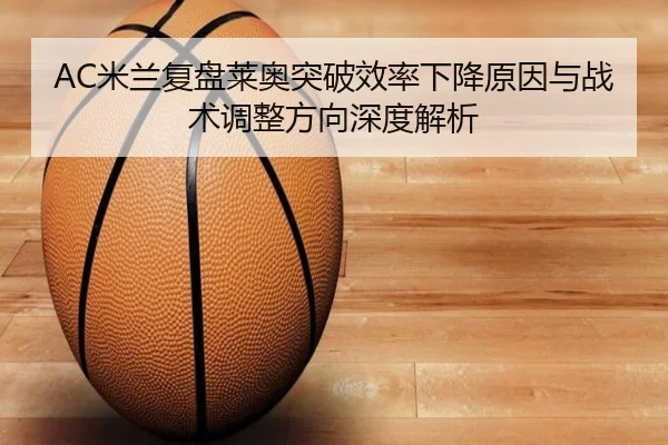 AC米兰复盘莱奥突破效率下降原因与战术调整方向深度解析