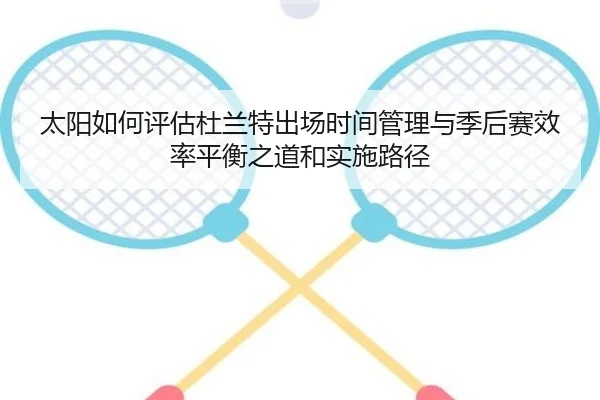 太阳如何评估杜兰特出场时间管理与季后赛效率平衡之道和实施路径