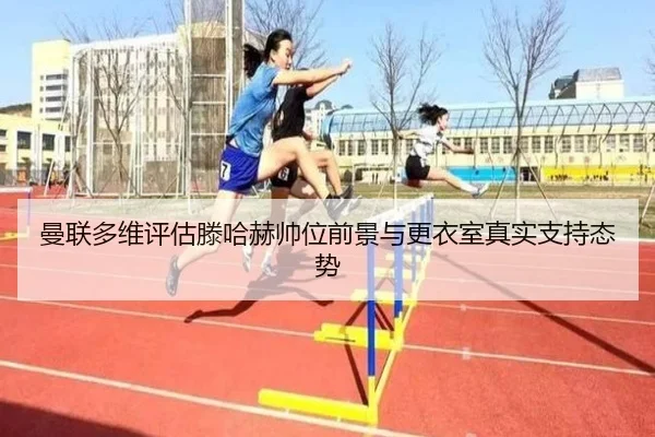曼联多维评估滕哈赫帅位前景与更衣室真实支持态势