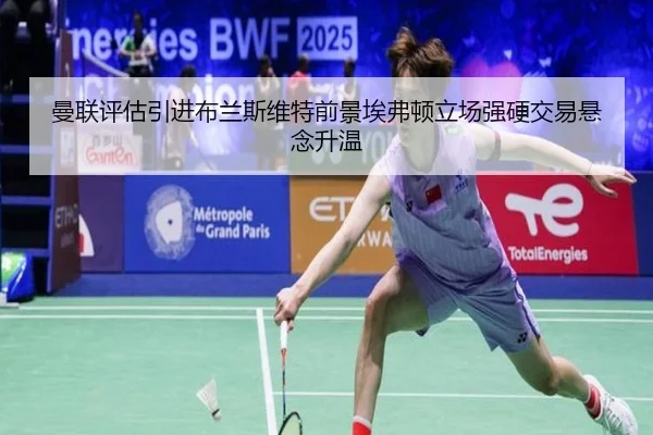 曼联评估引进布兰斯维特前景埃弗顿立场强硬交易悬念升温