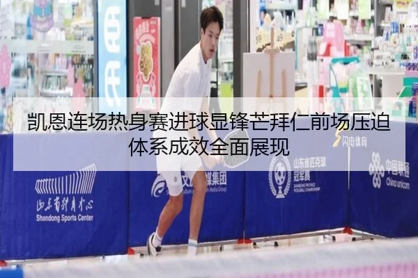 凯恩连场热身赛进球显锋芒拜仁前场压迫体系成效全面展现
