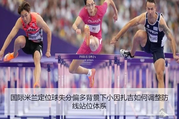 国际米兰定位球失分偏多背景下小因扎吉如何调整防线站位体系